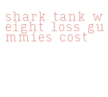 shark tank weight loss gummies cost