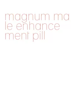 magnum male enhancement pill