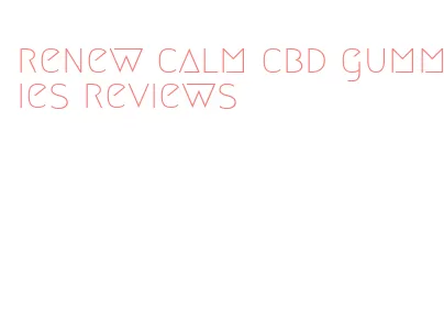 renew calm cbd gummies reviews