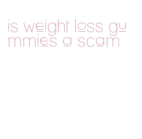 is weight loss gummies a scam